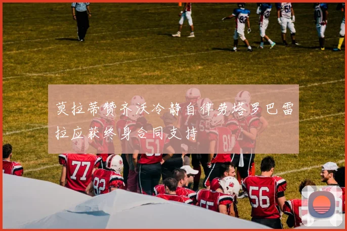 莫拉蒂赞齐沃冷静自律劳塔罗巴雷拉应获终身合同支持