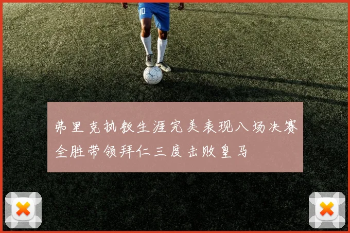 弗里克执教生涯完美表现八场决赛全胜带领拜仁三度击败皇马