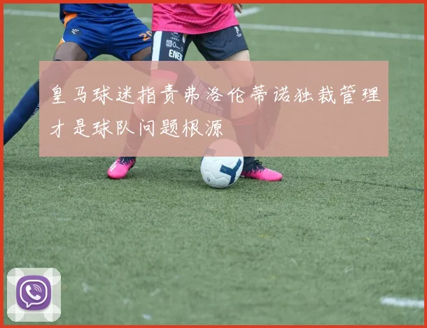 皇马球迷指责弗洛伦蒂诺独裁管理才是球队问题根源