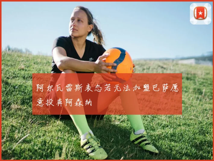 阿尔瓦雷斯表态若无法加盟巴萨愿意投奔阿森纳