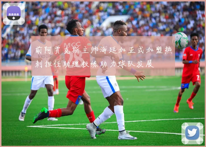 前阿贾克斯主帅海廷加正式加盟热刺担任助理教练助力球队发展