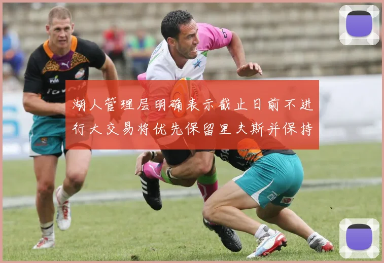 湖人管理层明确表示截止日前不进行大交易将优先保留里夫斯并保持灵活性
