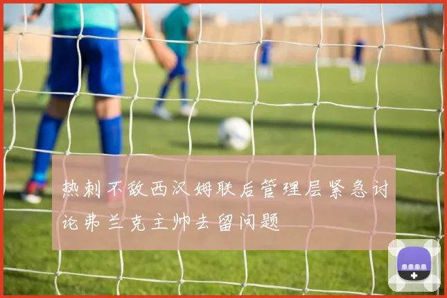 热刺不敌西汉姆联后管理层紧急讨论弗兰克主帅去留问题