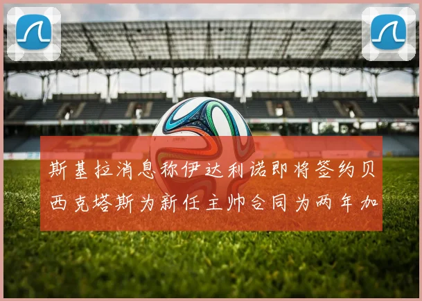 斯基拉消息称伊达利诺即将签约贝西克塔斯为新任主帅合同为两年加一年选项