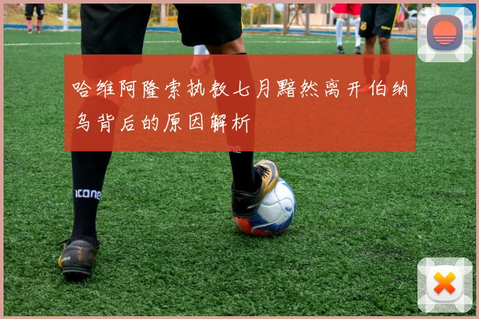 哈维阿隆索执教七月黯然离开伯纳乌背后的原因解析