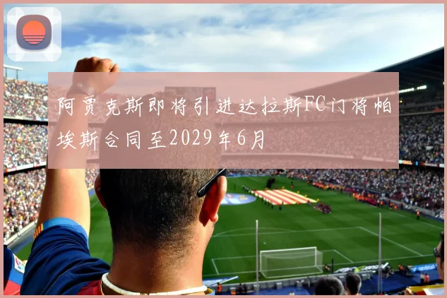阿贾克斯即将引进达拉斯FC门将帕埃斯合同至2029年6月