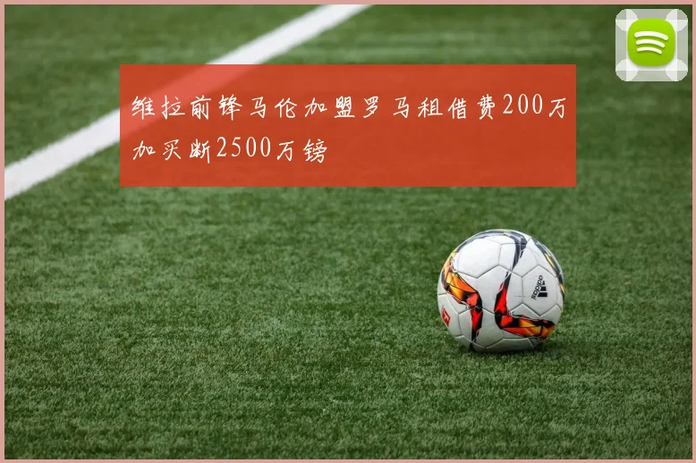 维拉前锋马伦加盟罗马租借费200万加买断2500万镑