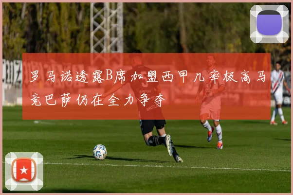 罗马诺透露B席加盟西甲几率极高马竞巴萨仍在全力争夺